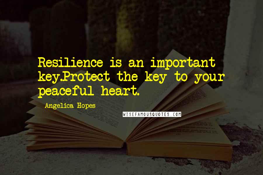 Angelica Hopes Quotes: Resilience is an important key.Protect the key to your peaceful heart.