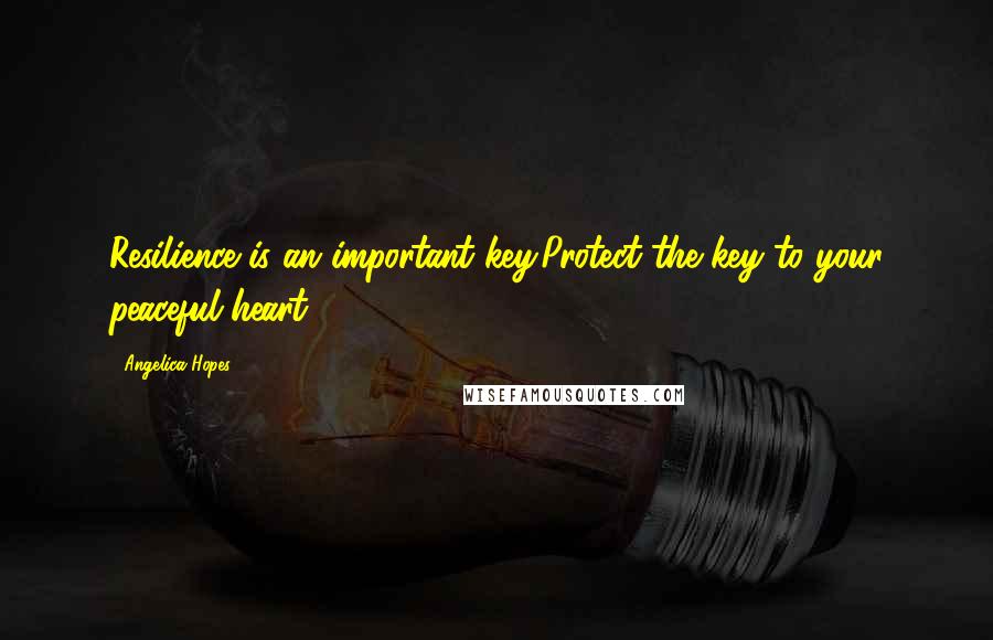 Angelica Hopes Quotes: Resilience is an important key.Protect the key to your peaceful heart.