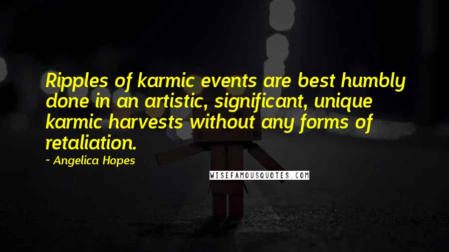 Angelica Hopes Quotes: Ripples of karmic events are best humbly done in an artistic, significant, unique karmic harvests without any forms of retaliation.