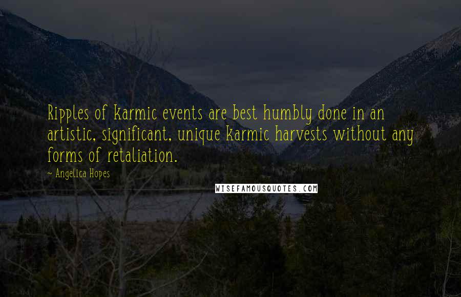 Angelica Hopes Quotes: Ripples of karmic events are best humbly done in an artistic, significant, unique karmic harvests without any forms of retaliation.