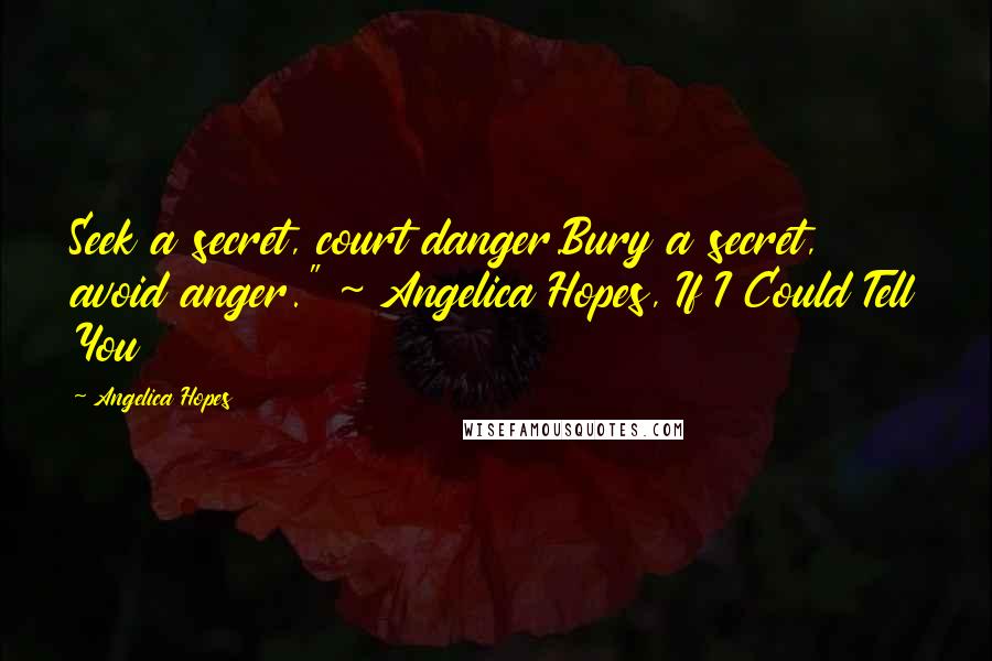 Angelica Hopes Quotes: Seek a secret, court danger.Bury a secret, avoid anger." ~ Angelica Hopes, If I Could Tell You