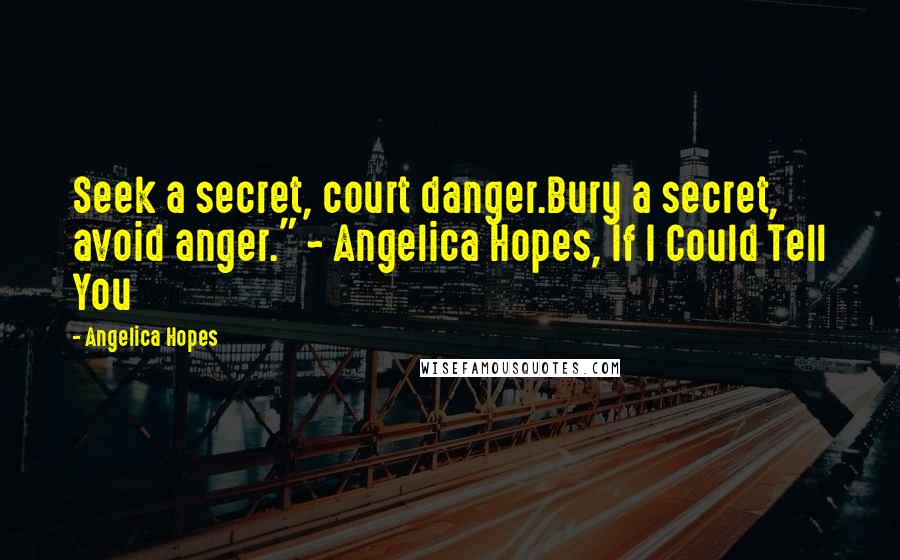 Angelica Hopes Quotes: Seek a secret, court danger.Bury a secret, avoid anger." ~ Angelica Hopes, If I Could Tell You