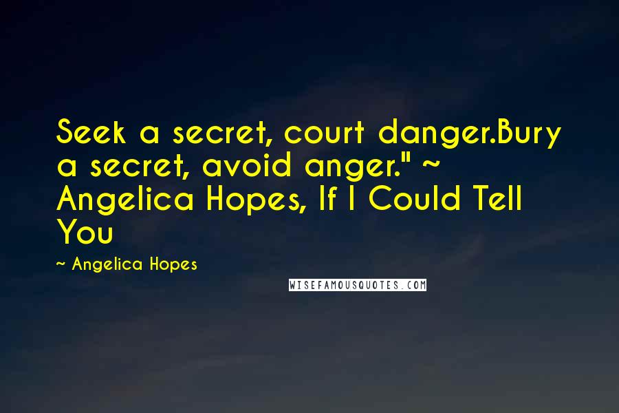 Angelica Hopes Quotes: Seek a secret, court danger.Bury a secret, avoid anger." ~ Angelica Hopes, If I Could Tell You