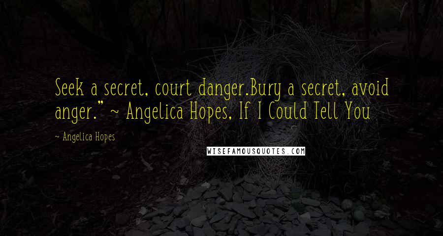 Angelica Hopes Quotes: Seek a secret, court danger.Bury a secret, avoid anger." ~ Angelica Hopes, If I Could Tell You