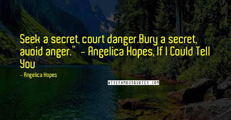 Angelica Hopes Quotes: Seek a secret, court danger.Bury a secret, avoid anger." ~ Angelica Hopes, If I Could Tell You