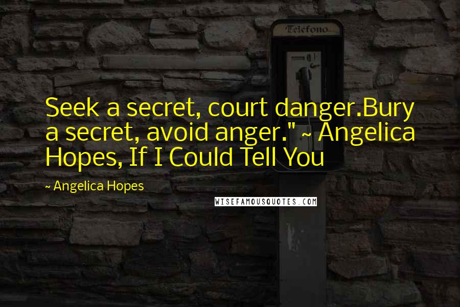 Angelica Hopes Quotes: Seek a secret, court danger.Bury a secret, avoid anger." ~ Angelica Hopes, If I Could Tell You