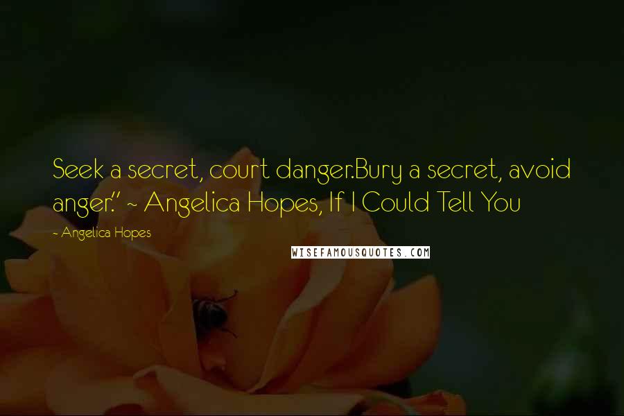 Angelica Hopes Quotes: Seek a secret, court danger.Bury a secret, avoid anger." ~ Angelica Hopes, If I Could Tell You