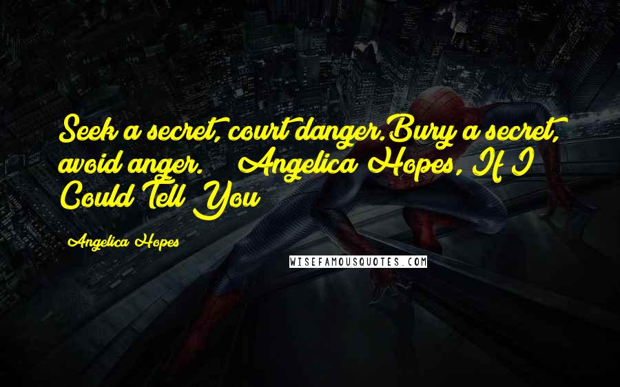 Angelica Hopes Quotes: Seek a secret, court danger.Bury a secret, avoid anger." ~ Angelica Hopes, If I Could Tell You