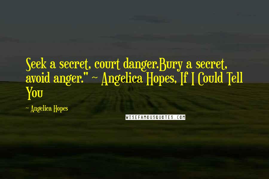 Angelica Hopes Quotes: Seek a secret, court danger.Bury a secret, avoid anger." ~ Angelica Hopes, If I Could Tell You