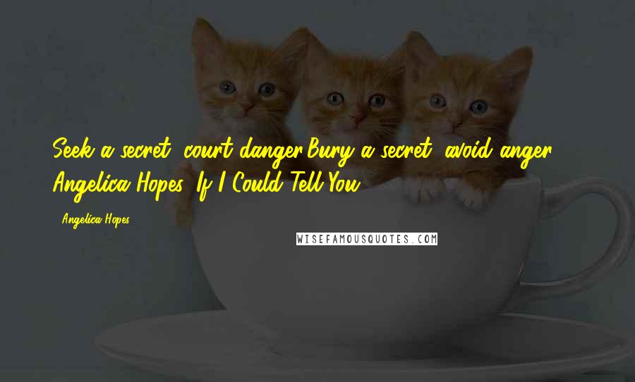 Angelica Hopes Quotes: Seek a secret, court danger.Bury a secret, avoid anger." ~ Angelica Hopes, If I Could Tell You