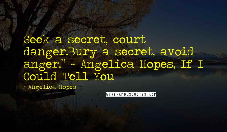 Angelica Hopes Quotes: Seek a secret, court danger.Bury a secret, avoid anger." ~ Angelica Hopes, If I Could Tell You