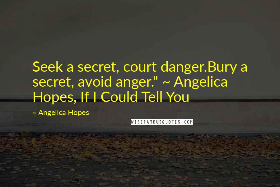 Angelica Hopes Quotes: Seek a secret, court danger.Bury a secret, avoid anger." ~ Angelica Hopes, If I Could Tell You