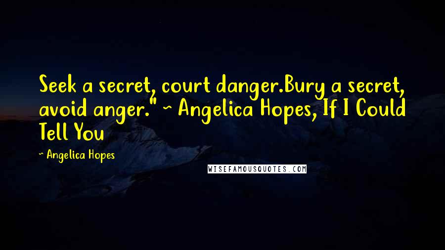 Angelica Hopes Quotes: Seek a secret, court danger.Bury a secret, avoid anger." ~ Angelica Hopes, If I Could Tell You