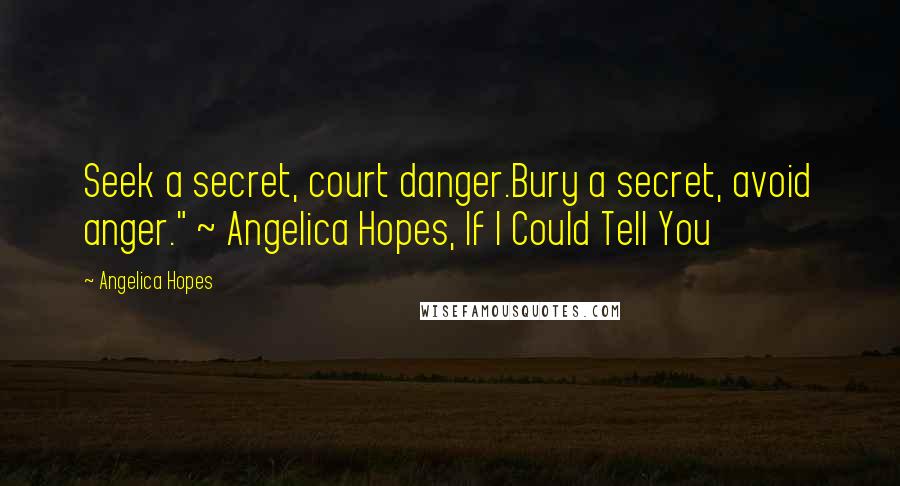 Angelica Hopes Quotes: Seek a secret, court danger.Bury a secret, avoid anger." ~ Angelica Hopes, If I Could Tell You