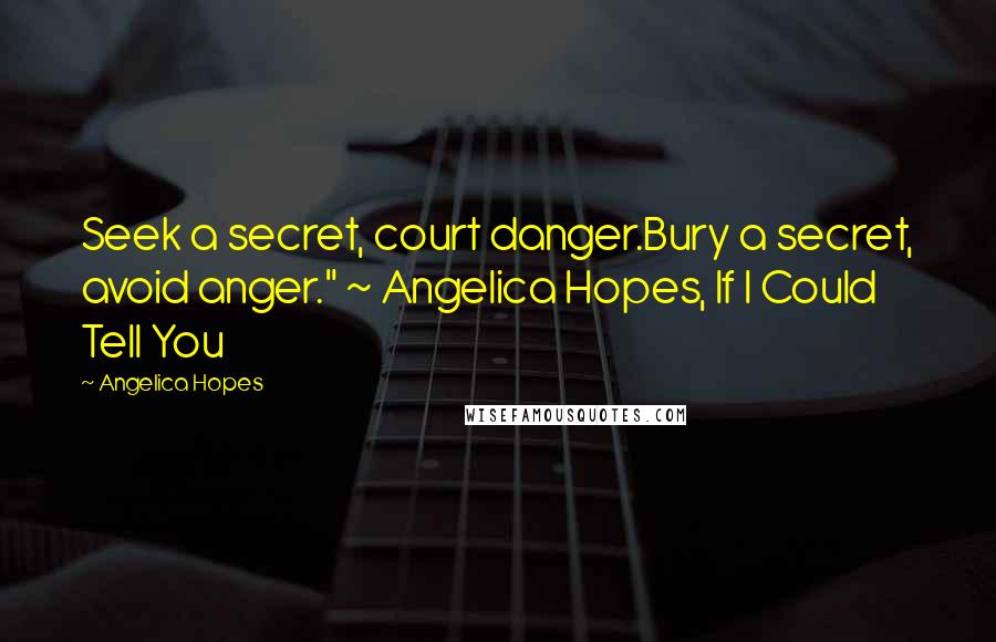 Angelica Hopes Quotes: Seek a secret, court danger.Bury a secret, avoid anger." ~ Angelica Hopes, If I Could Tell You