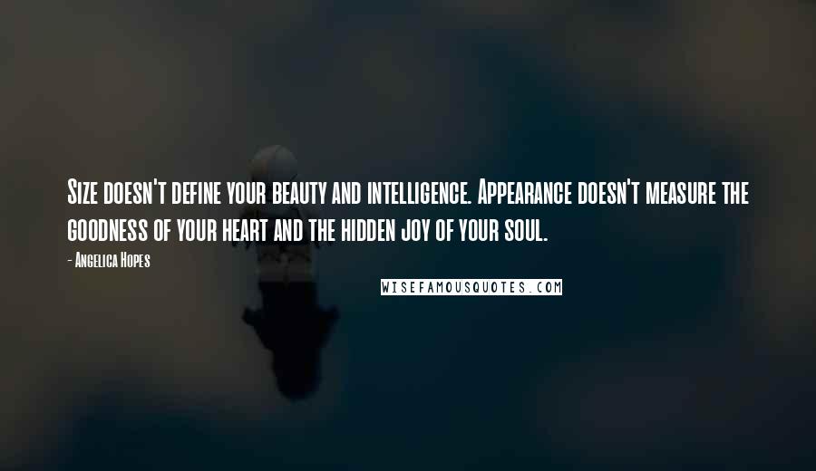 Angelica Hopes Quotes: Size doesn't define your beauty and intelligence. Appearance doesn't measure the goodness of your heart and the hidden joy of your soul.