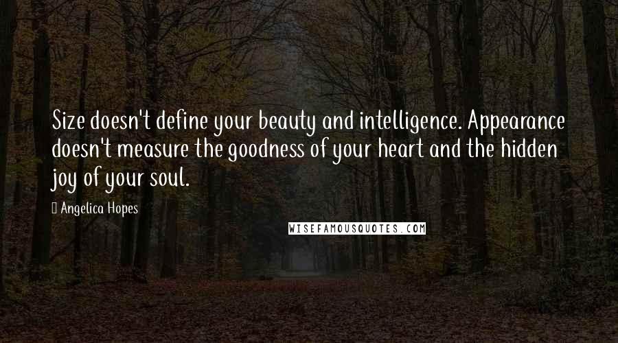 Angelica Hopes Quotes: Size doesn't define your beauty and intelligence. Appearance doesn't measure the goodness of your heart and the hidden joy of your soul.