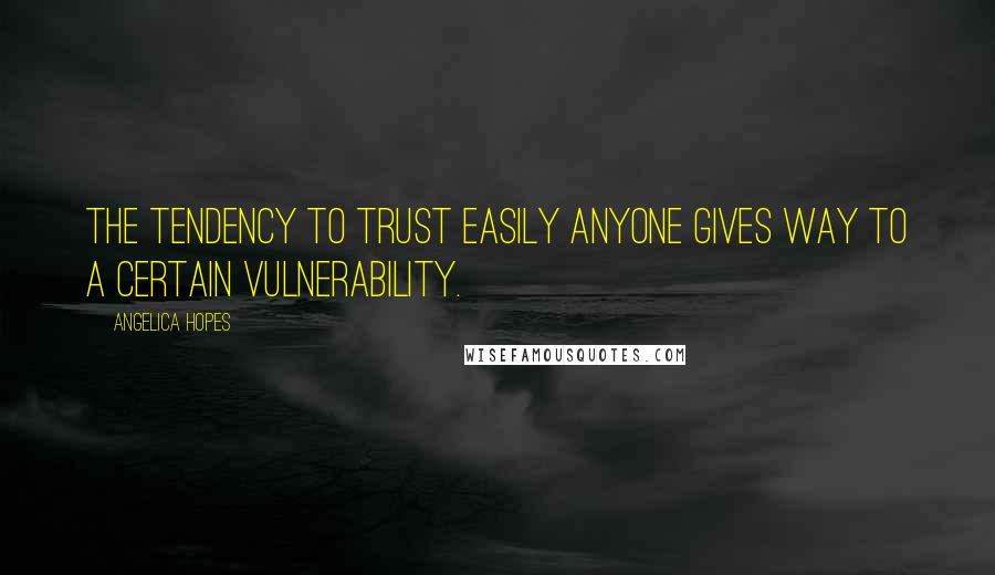 Angelica Hopes Quotes: The tendency to trust easily anyone gives way to a certain vulnerability.