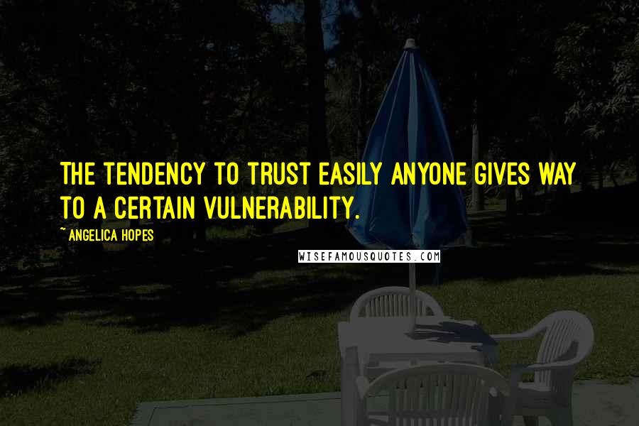 Angelica Hopes Quotes: The tendency to trust easily anyone gives way to a certain vulnerability.