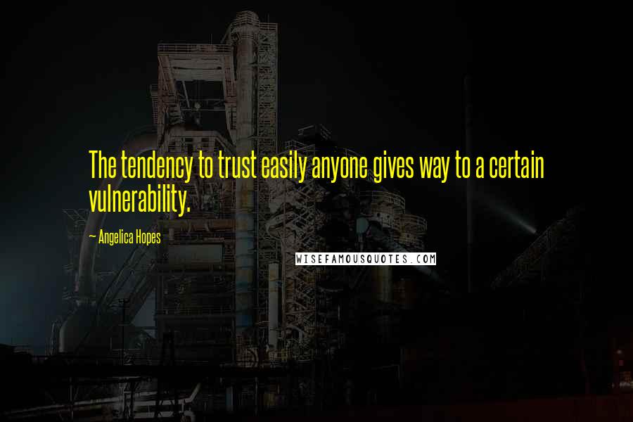 Angelica Hopes Quotes: The tendency to trust easily anyone gives way to a certain vulnerability.