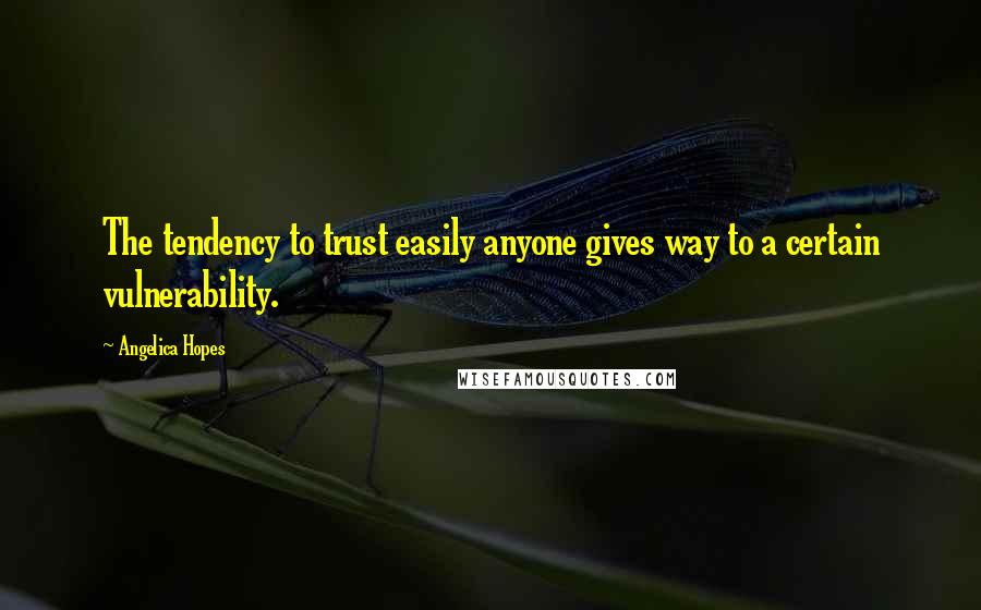 Angelica Hopes Quotes: The tendency to trust easily anyone gives way to a certain vulnerability.