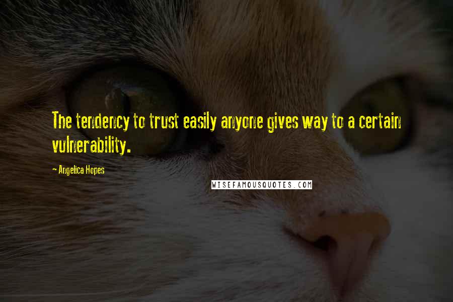 Angelica Hopes Quotes: The tendency to trust easily anyone gives way to a certain vulnerability.