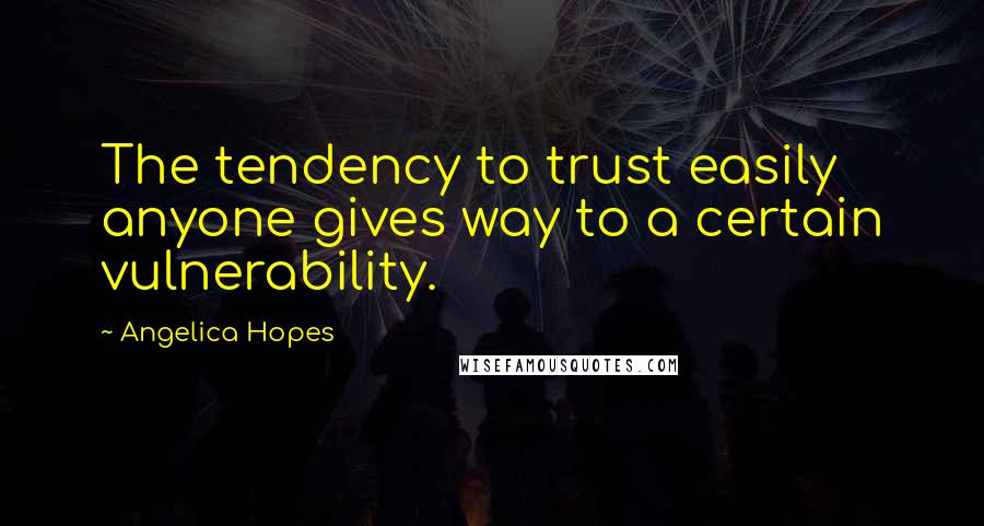 Angelica Hopes Quotes: The tendency to trust easily anyone gives way to a certain vulnerability.