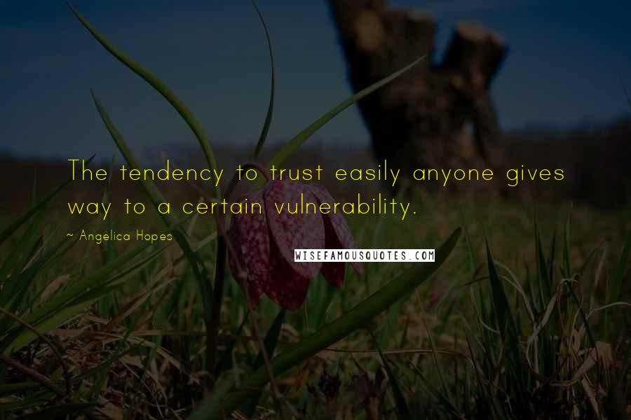 Angelica Hopes Quotes: The tendency to trust easily anyone gives way to a certain vulnerability.