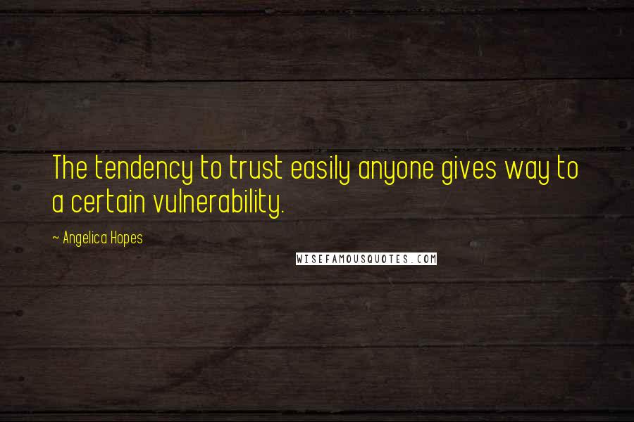 Angelica Hopes Quotes: The tendency to trust easily anyone gives way to a certain vulnerability.