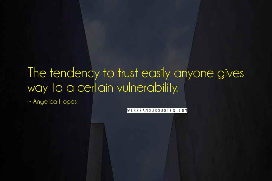 Angelica Hopes Quotes: The tendency to trust easily anyone gives way to a certain vulnerability.