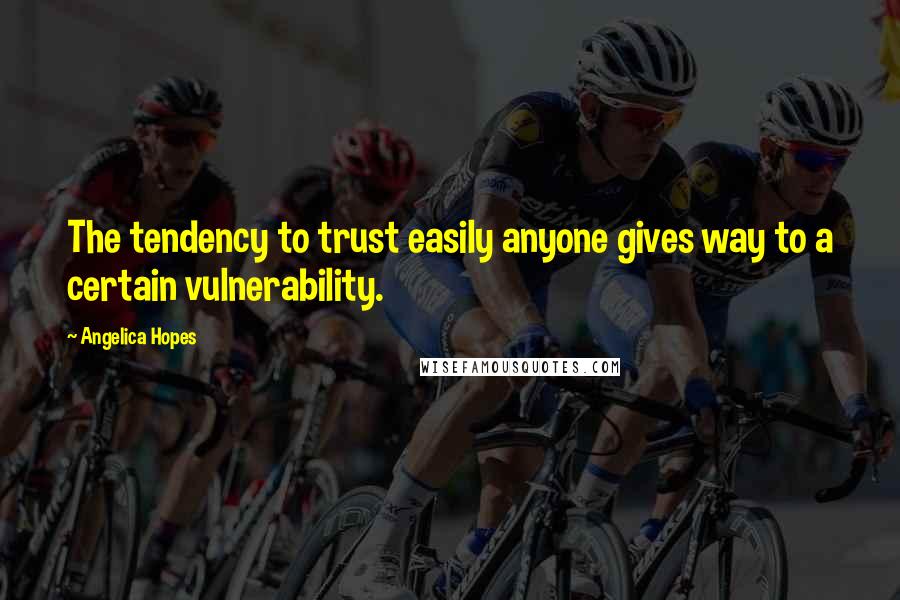 Angelica Hopes Quotes: The tendency to trust easily anyone gives way to a certain vulnerability.