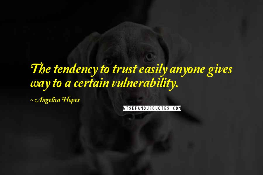 Angelica Hopes Quotes: The tendency to trust easily anyone gives way to a certain vulnerability.