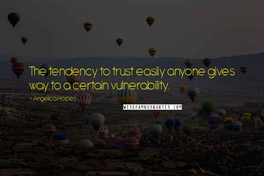Angelica Hopes Quotes: The tendency to trust easily anyone gives way to a certain vulnerability.