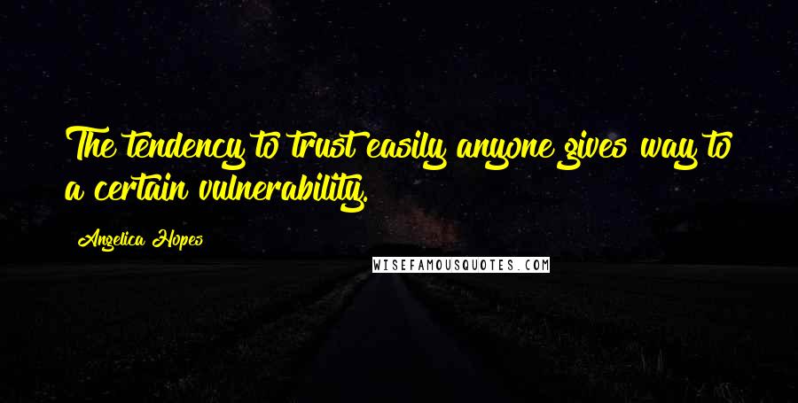 Angelica Hopes Quotes: The tendency to trust easily anyone gives way to a certain vulnerability.