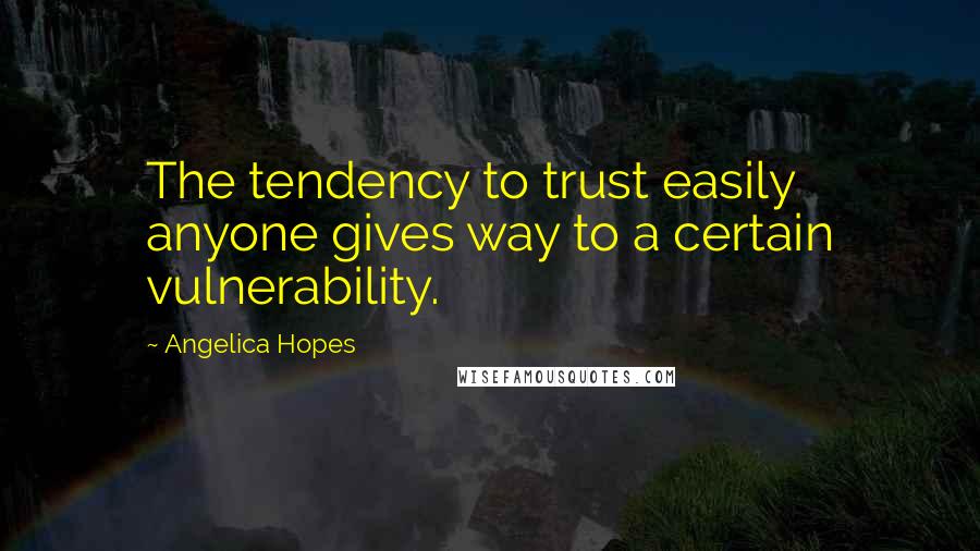 Angelica Hopes Quotes: The tendency to trust easily anyone gives way to a certain vulnerability.