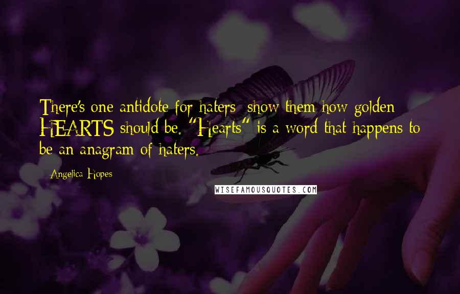 Angelica Hopes Quotes: There's one antidote for haters: show them how golden HEARTS should be. "Hearts" is a word that happens to be an anagram of haters.