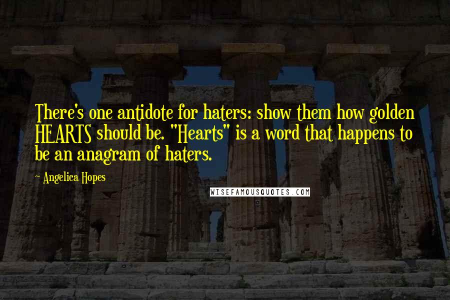 Angelica Hopes Quotes: There's one antidote for haters: show them how golden HEARTS should be. "Hearts" is a word that happens to be an anagram of haters.