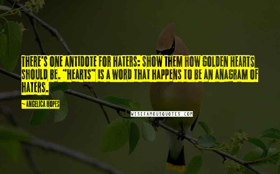 Angelica Hopes Quotes: There's one antidote for haters: show them how golden HEARTS should be. "Hearts" is a word that happens to be an anagram of haters.