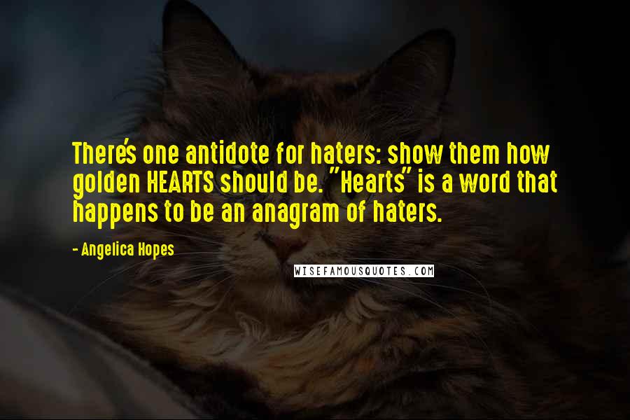 Angelica Hopes Quotes: There's one antidote for haters: show them how golden HEARTS should be. "Hearts" is a word that happens to be an anagram of haters.