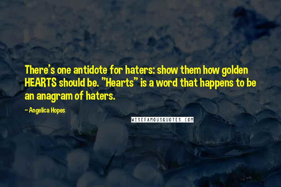 Angelica Hopes Quotes: There's one antidote for haters: show them how golden HEARTS should be. "Hearts" is a word that happens to be an anagram of haters.