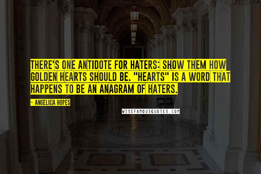 Angelica Hopes Quotes: There's one antidote for haters: show them how golden HEARTS should be. "Hearts" is a word that happens to be an anagram of haters.