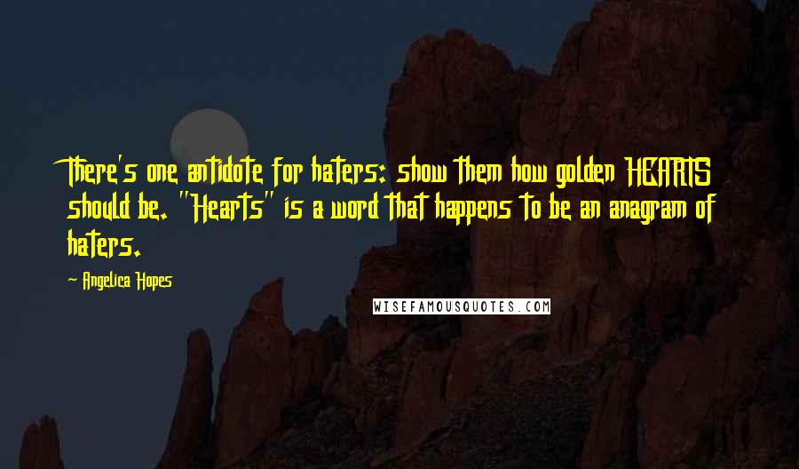 Angelica Hopes Quotes: There's one antidote for haters: show them how golden HEARTS should be. "Hearts" is a word that happens to be an anagram of haters.