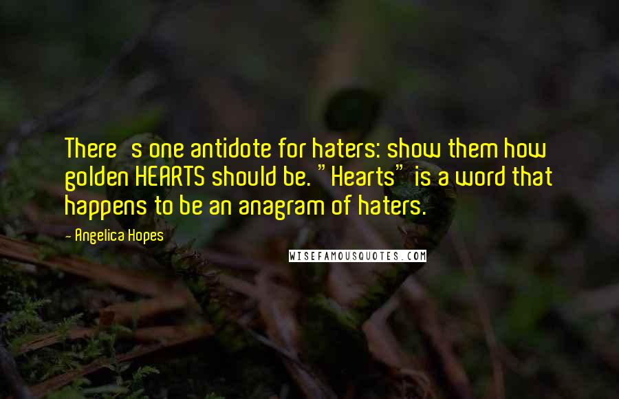 Angelica Hopes Quotes: There's one antidote for haters: show them how golden HEARTS should be. "Hearts" is a word that happens to be an anagram of haters.