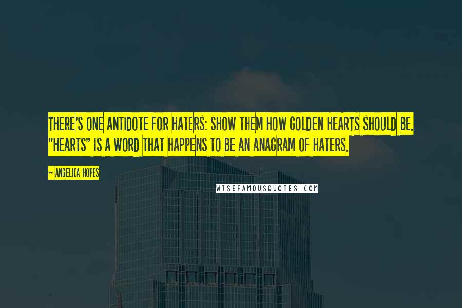 Angelica Hopes Quotes: There's one antidote for haters: show them how golden HEARTS should be. "Hearts" is a word that happens to be an anagram of haters.