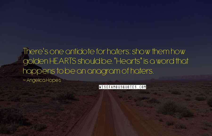 Angelica Hopes Quotes: There's one antidote for haters: show them how golden HEARTS should be. "Hearts" is a word that happens to be an anagram of haters.