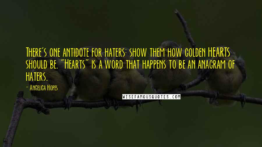 Angelica Hopes Quotes: There's one antidote for haters: show them how golden HEARTS should be. "Hearts" is a word that happens to be an anagram of haters.