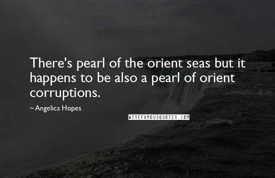 Angelica Hopes Quotes: There's pearl of the orient seas but it happens to be also a pearl of orient corruptions.