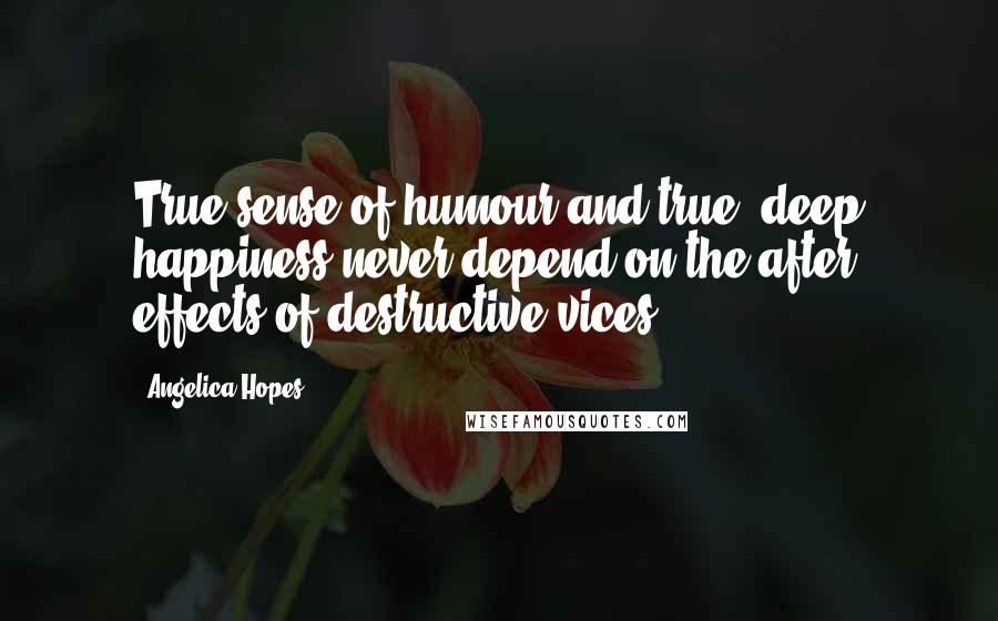 Angelica Hopes Quotes: True sense of humour and true, deep happiness never depend on the after effects of destructive vices