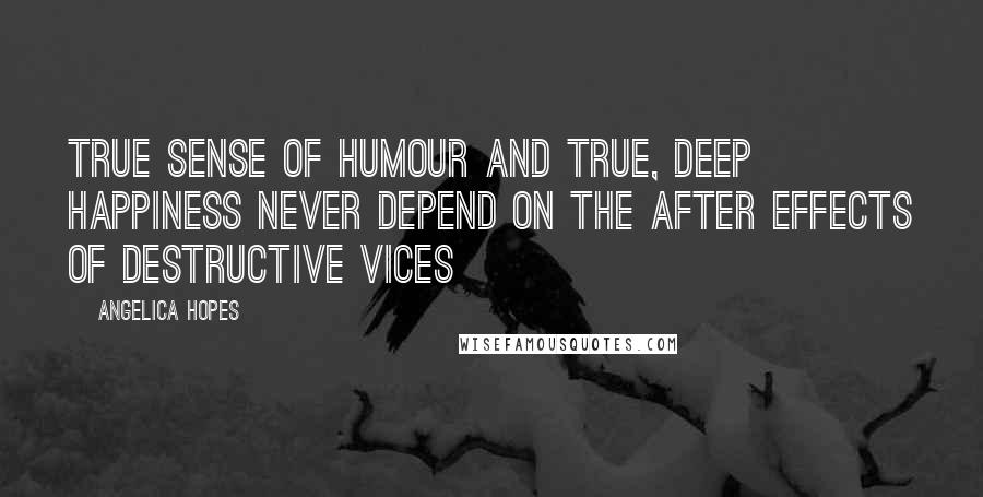 Angelica Hopes Quotes: True sense of humour and true, deep happiness never depend on the after effects of destructive vices