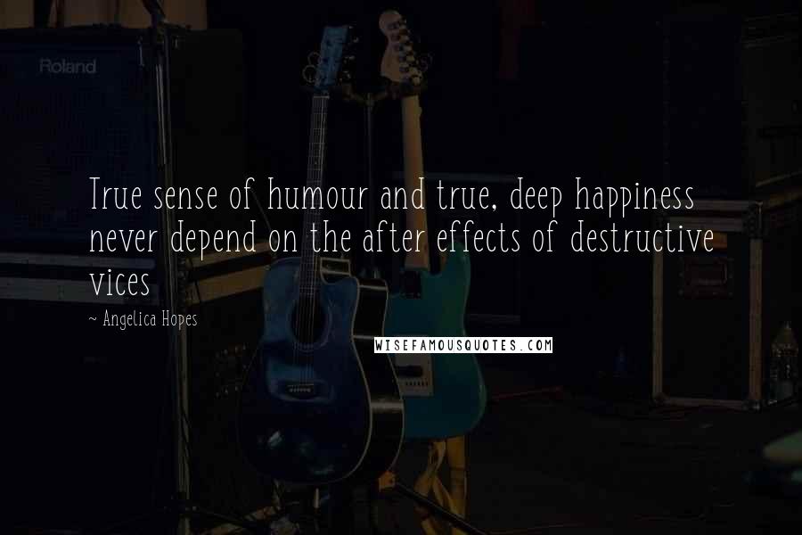 Angelica Hopes Quotes: True sense of humour and true, deep happiness never depend on the after effects of destructive vices